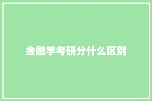 金融学考研分什么区别 优秀范文