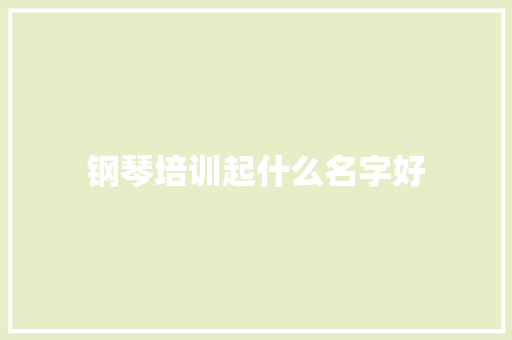 钢琴培训起什么名字好 职场应用