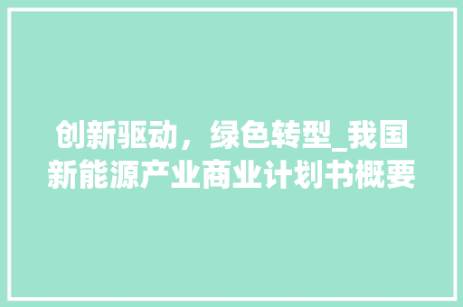 创新驱动，绿色转型_我国新能源产业商业计划书概要介绍 合同协议