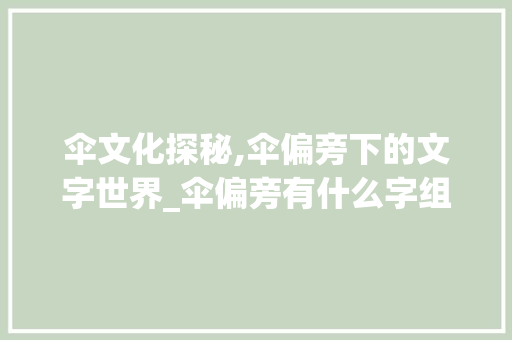 伞文化探秘,伞偏旁下的文字世界_伞偏旁有什么字组词 范文资源