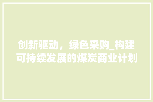 创新驱动，绿色采购_构建可持续发展的煤炭商业计划