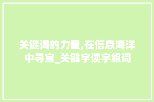 关键词的力量,在信息海洋中寻宝_关键字读字组词