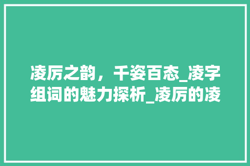 凌厉之韵，千姿百态_凌字组词的魅力探析_凌厉的凌字组词有哪些