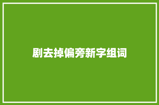 剧去掉偏旁新字组词 商业计划书范文