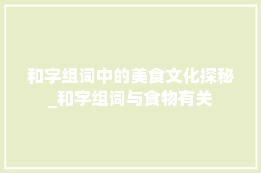 和字组词中的美食文化探秘_和字组词与食物有关