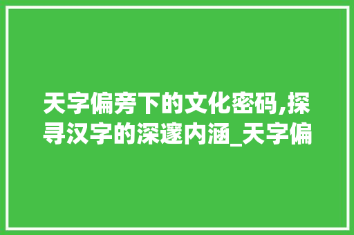 天字偏旁下的文化密码,探寻汉字的深邃内涵_天字偏旁的所有字组词