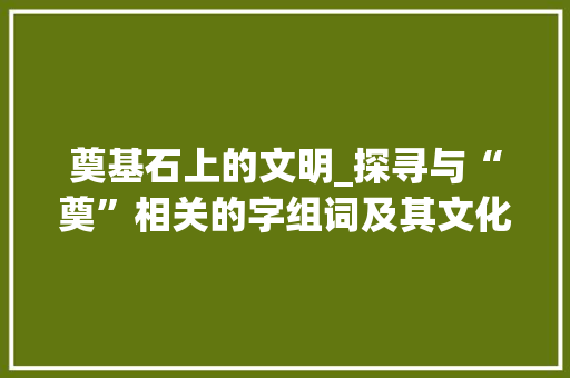 奠基石上的文明_探寻与“奠”相关的字组词及其文化内涵_与奠相关的字组词