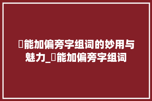 尞能加偏旁字组词的妙用与魅力_尞能加偏旁字组词