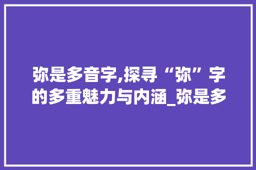 弥是多音字,探寻“弥”字的多重魅力与内涵_弥是多音字组词 合同协议