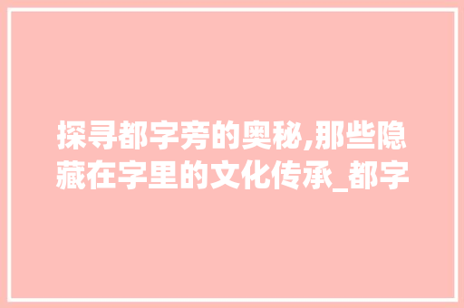 探寻都字旁的奥秘,那些隐藏在字里的文化传承_都字旁还有什么字组词 范文宝典