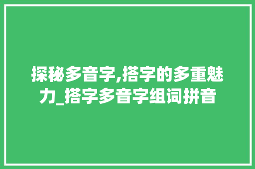 探秘多音字,搭字的多重魅力_搭字多音字组词拼音 职场应用