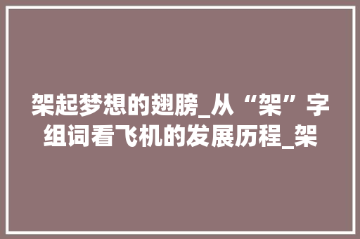 架起梦想的翅膀_从“架”字组词看飞机的发展历程_架飞机的架字组词 合同协议