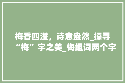 梅香四溢，诗意盎然_探寻“梅”字之美_梅组词两个字组词和拼音