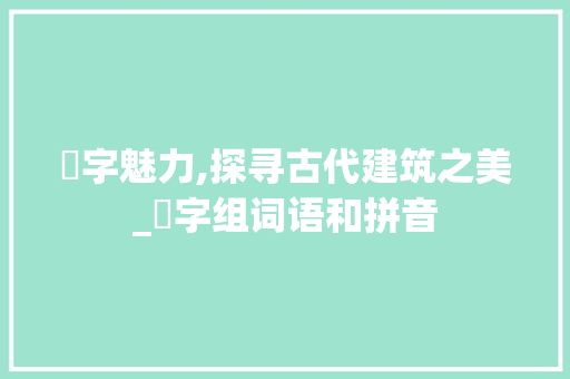 棸字魅力,探寻古代建筑之美_棸字组词语和拼音 范文资源