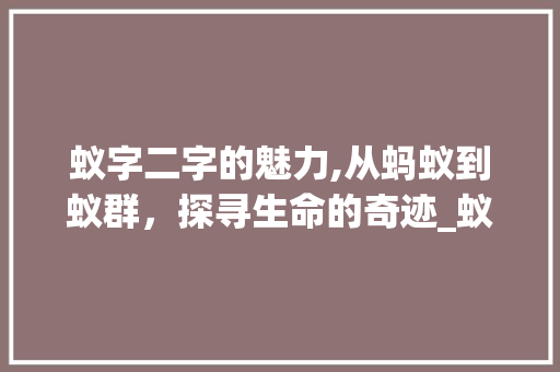 蚁字二字的魅力,从蚂蚁到蚁群，探寻生命的奇迹_蚁字二字组词