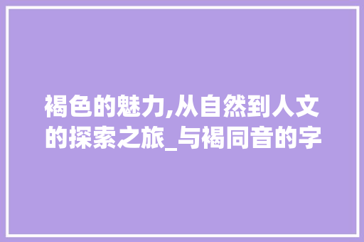 褐色的魅力,从自然到人文的探索之旅_与褐同音的字组词