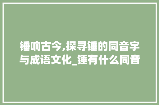 锤响古今,探寻锤的同音字与成语文化_锤有什么同音字组词 职场应用