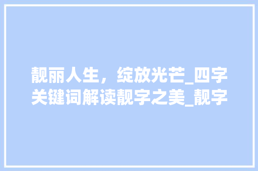 靓丽人生，绽放光芒_四字关键词解读靓字之美_靓字组词四字