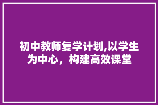 初中教师复学计划,以学生为中心，构建高效课堂