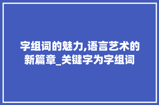 字组词的魅力,语言艺术的新篇章_关键字为字组词