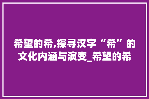 希望的希,探寻汉字“希”的文化内涵与演变_希望的希字组词图片