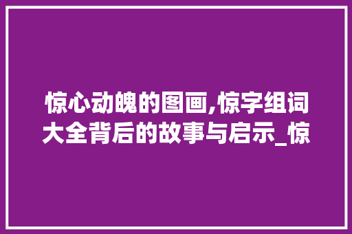 惊心动魄的图画,惊字组词大全背后的故事与启示_惊字组词大全图画