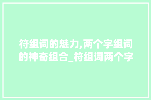 符组词的魅力,两个字组词的神奇组合_符组词两个字组词