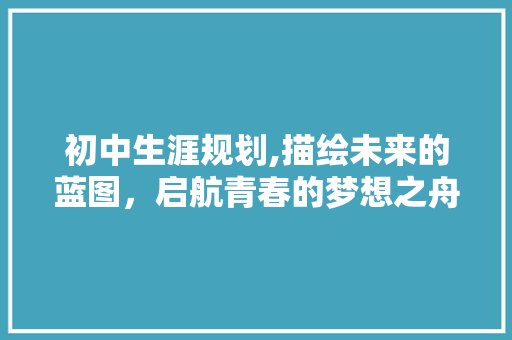初中生涯规划,描绘未来的蓝图，启航青春的梦想之舟