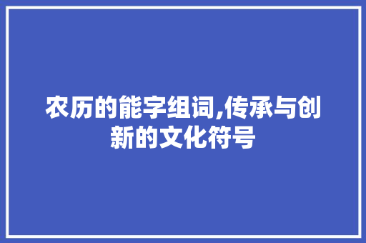 农历的能字组词,传承与创新的文化符号