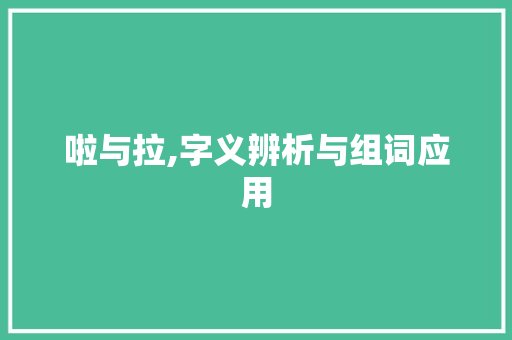 啦与拉,字义辨析与组词应用