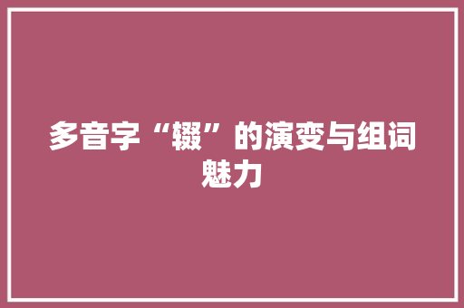 多音字“辍”的演变与组词魅力 范文之家