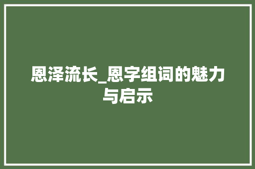 恩泽流长_恩字组词的魅力与启示