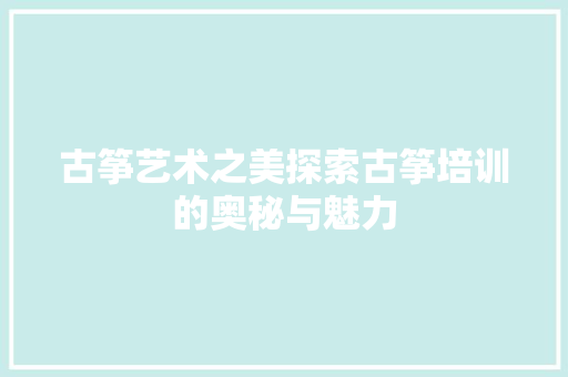 古筝艺术之美探索古筝培训的奥秘与魅力