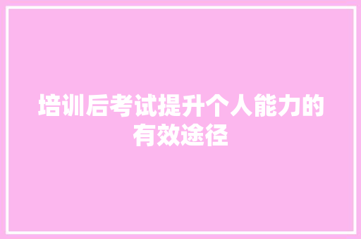 培训后考试提升个人能力的有效途径 职场应用