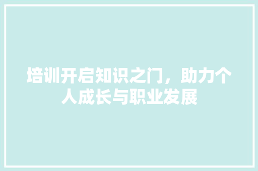 培训开启知识之门，助力个人成长与职业发展