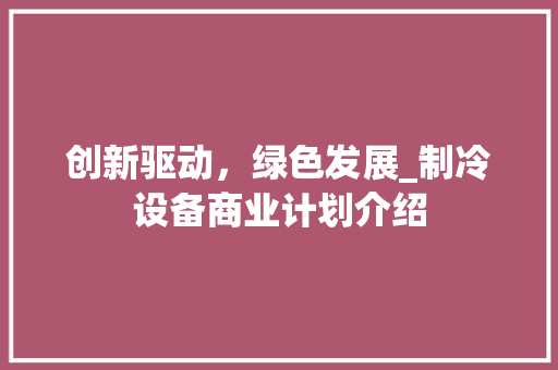 创新驱动，绿色发展_制冷设备商业计划介绍