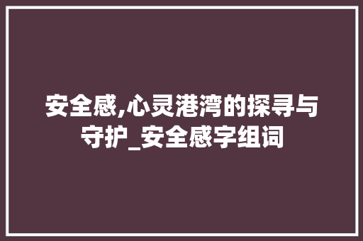 安全感,心灵港湾的探寻与守护_安全感字组词