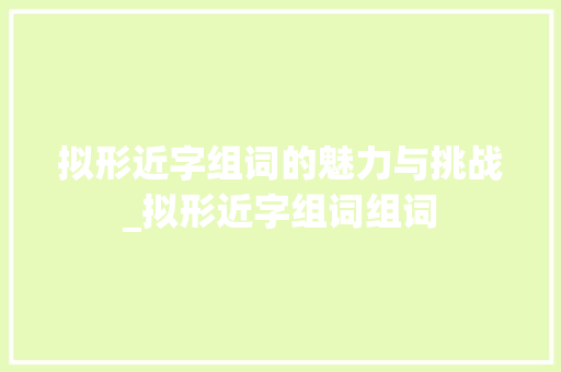 拟形近字组词的魅力与挑战_拟形近字组词组词