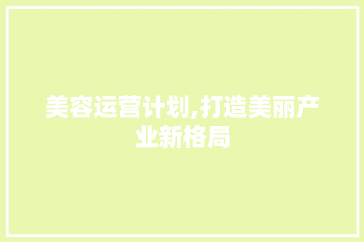 美容运营计划,打造美丽产业新格局