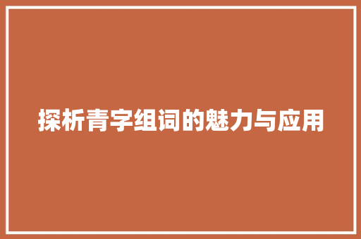 探析青字组词的魅力与应用 范文宝典