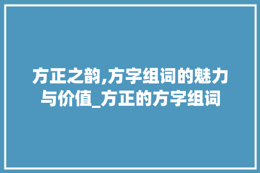 方正之韵,方字组词的魅力与价值_方正的方字组词
