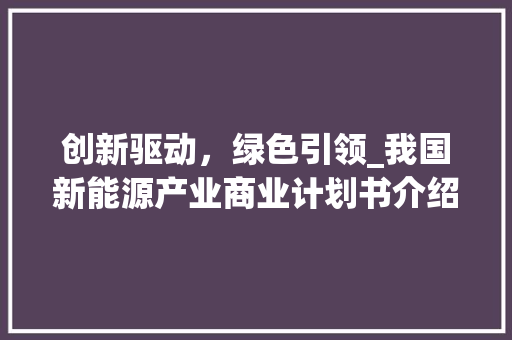 创新驱动，绿色引领_我国新能源产业商业计划书介绍 职场应用