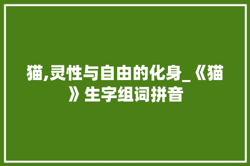 猫,灵性与自由的化身_《猫》生字组词拼音