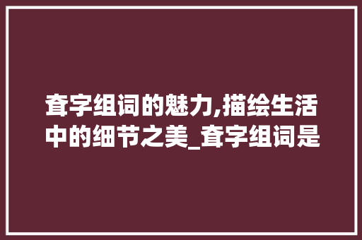耷字组词的魅力,描绘生活中的细节之美_耷字组词是