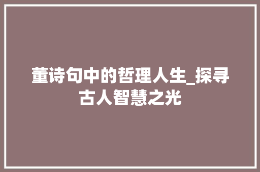 董诗句中的哲理人生_探寻古人智慧之光 范文之家