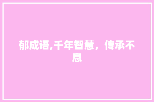 郁成语,千年智慧，传承不息 范文参考