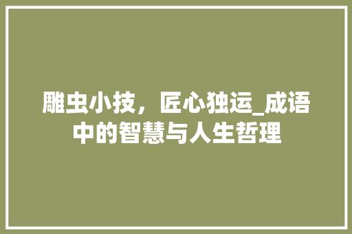 雕虫小技，匠心独运_成语中的智慧与人生哲理 范文参考