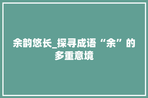 余韵悠长_探寻成语“余”的多重意境