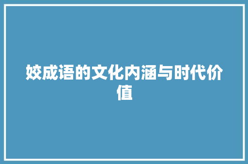 姣成语的文化内涵与时代价值 范文资源