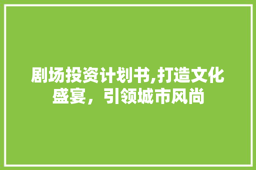 剧场投资计划书,打造文化盛宴，引领城市风尚 优秀范文